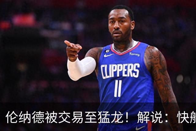 伦纳德被交易至猛龙！解说：快船瞬间从老龄化球队进入了重建模式
