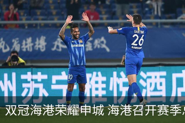 双冠海港荣耀申城 海港召开赛季总结会