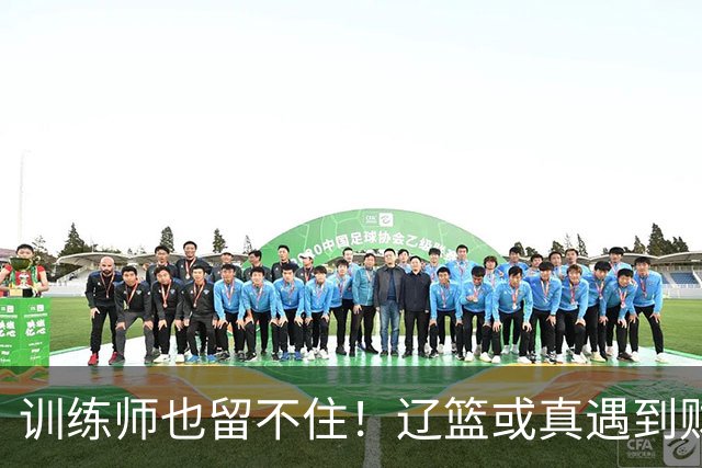 训练师也留不住！辽篮或真遇到财务危机，赵继伟付豪也不是不能卖