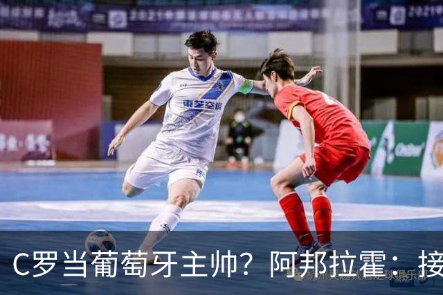 C罗当葡萄牙主帅？阿邦拉霍：接下来5届赛事他每场都会派自己上场