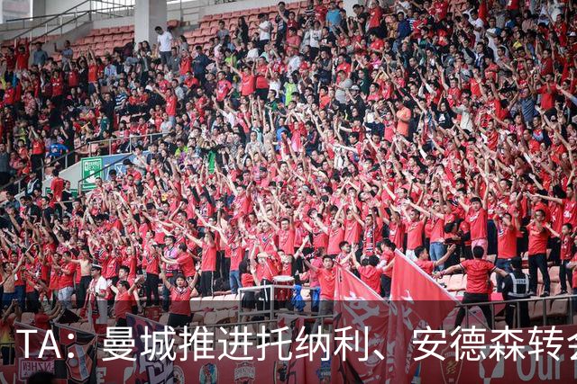 TA：曼城推进托纳利、安德森转会交易，转会费合计可能超2亿镑